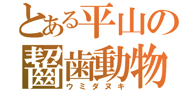 とある平山の齧歯動物（ウミダヌキ）