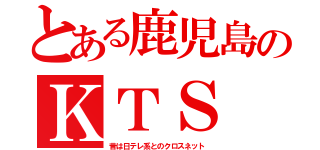 とある鹿児島のＫＴＳ（昔は日テレ系とのクロスネット）