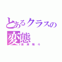 とあるクラスの変態（廣瀬陽斗）