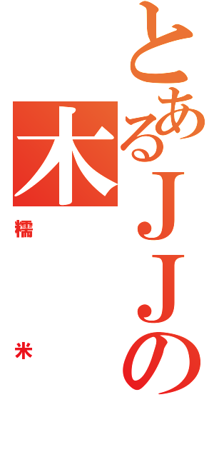 とあるＪＪの木（糯米）