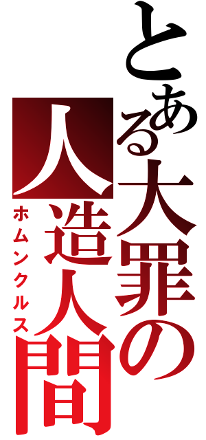 とある大罪の人造人間（ホムンクルス）