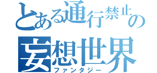 とある通行禁止の妄想世界（ファンタジー）