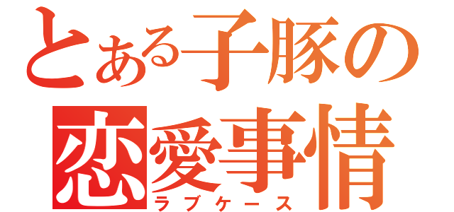 とある子豚の恋愛事情（ラブケース）