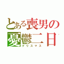 とある喪男の憂鬱二日（クリスマス）