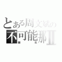 とある周文斌の不可能那麼師氣Ⅱ（師氣）