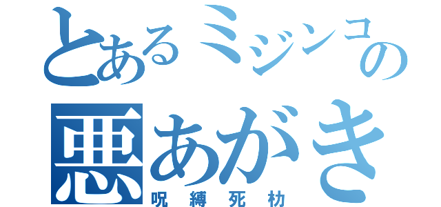 とあるミジンコの悪あがき（呪縛死朸）