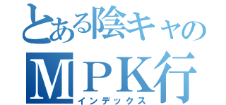 とある陰キャのＭＰＫ行為（インデックス）