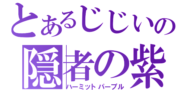 とあるじじいの隠者の紫（ハーミットパープル）