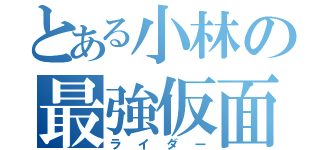 とある小林の最強仮面（ライダー）