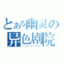 とある幽灵の异色剧院（ＴＨＥＡＴＲＥ）