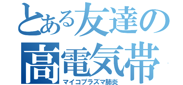 とある友達の高電気帯（マイコプラズマ肺炎）