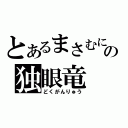 とあるまさむにゃの独眼竜（どくがんりゅう）