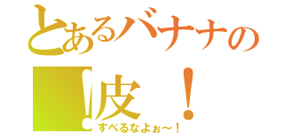 とあるバナナの！皮！（すべるなよぉ～！）