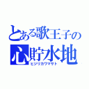 とある歌王子の心貯水地（ヒジリカワマサト）