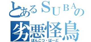 とあるＳＵＢＡＲＵの劣悪怪鳥（ぽんこつ・ばーど）