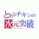 とあるチキンの次元突破（オーバー・ザ・ディメンション）