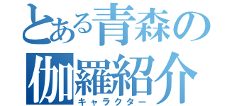 とある青森の伽羅紹介（キャラクター）