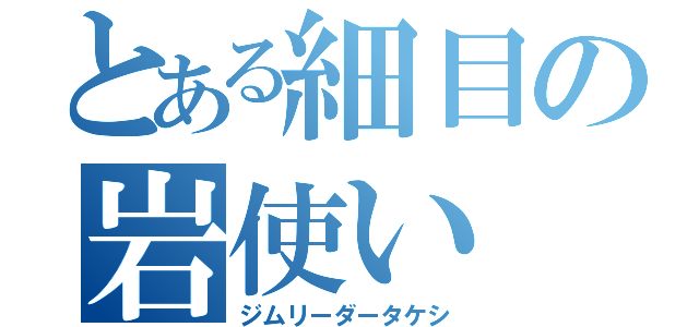 とある細目の岩使い（ジムリーダータケシ）