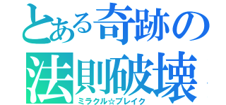 とある奇跡の法則破壊（ミラクル☆ブレイク）