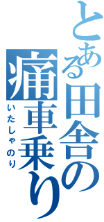 とある田舎の痛車乗り（いたしゃのり）