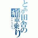 とある田舎の痛車乗り（いたしゃのり）