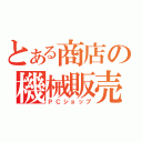 とある商店の機械販売（ＰＣショップ）