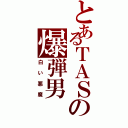 とあるＴＡＳの爆弾男（白い悪魔）