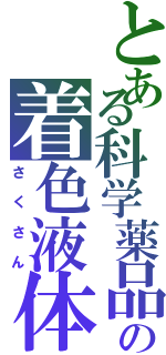 とある科学薬品の着色液体（さくさん）