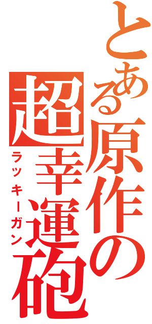 とある原作の超幸運砲（ラッキーガン）