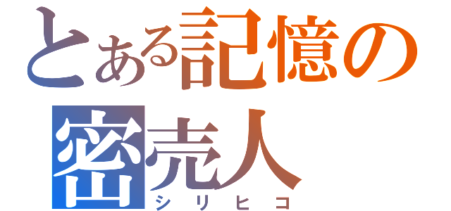 とある記憶の密売人（シリヒコ）