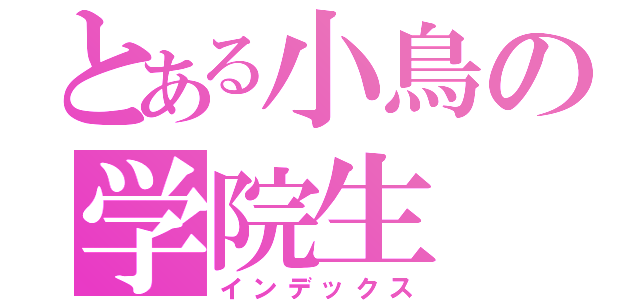 とある小鳥の学院生（インデックス）