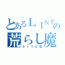 とあるＬＩＮＥの荒らし魔（ＳＩＴＥ団）