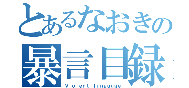 とあるなおきの暴言目録（Ｖｉｏｌｅｎｔ ｌａｎｇｕａｇｅ）