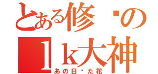 とある修罗のｌｋ大神（あの日见た花）