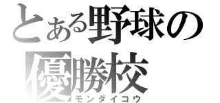 とある野球の優勝校（モンダイコウ）