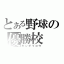 とある野球の優勝校（モンダイコウ）