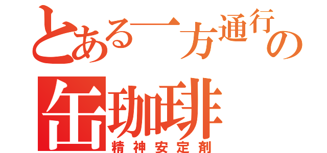 とある一方通行の缶珈琲（精神安定剤）