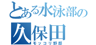 とある水泳部の久保田（モッコリ野郎）