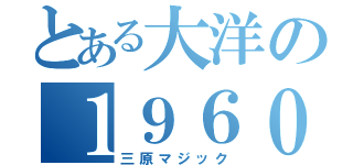 とある大洋の１９６０（三原マジック）