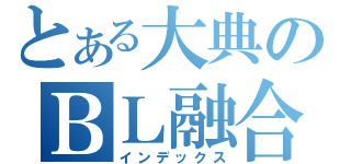 とある大典のＢＬ融合（インデックス）