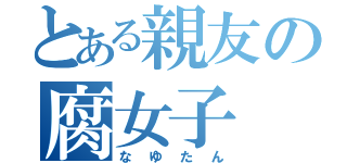 とある親友の腐女子（なゆたん）