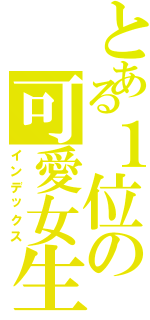 とある１位の可愛女生（インデックス）