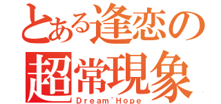 とある逢恋の超常現象（Ｄｒｅａｍ｀Ｈｏｐｅ）