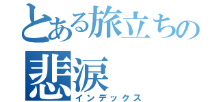 とある旅立ちの悲涙（インデックス）