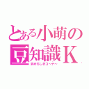 とある小萌の豆知識Ｋ（まめちしきコ～ナ～）