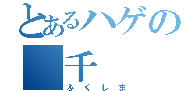 とあるハゲの 千  葉（ふくしま）