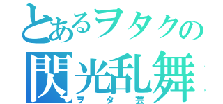 とあるヲタクの閃光乱舞（ヲタ芸）