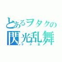 とあるヲタクの閃光乱舞（ヲタ芸）