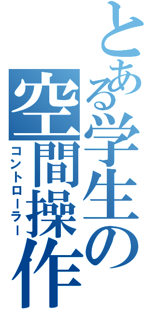 とある学生の空間操作（コントローラー）