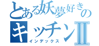 とある妖夢好きのキッチンⅡ（インデックス）